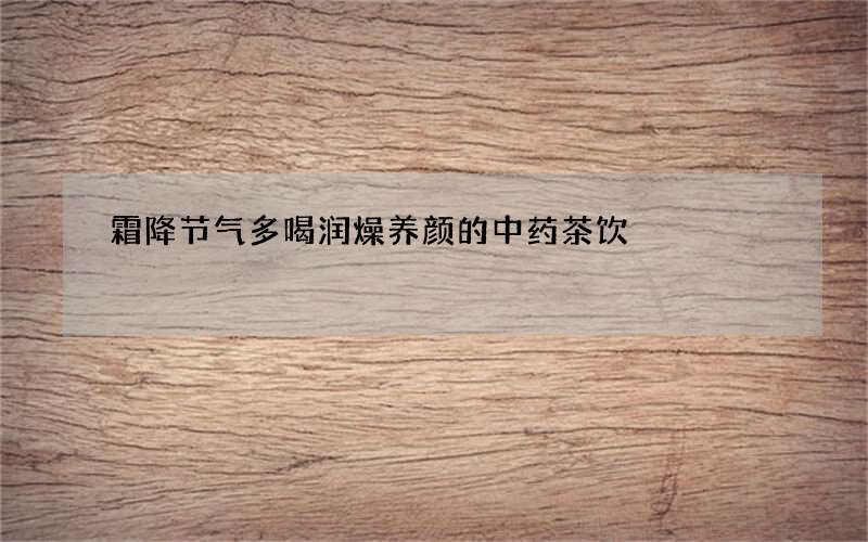 霜降节气多喝润燥养颜的中药茶饮