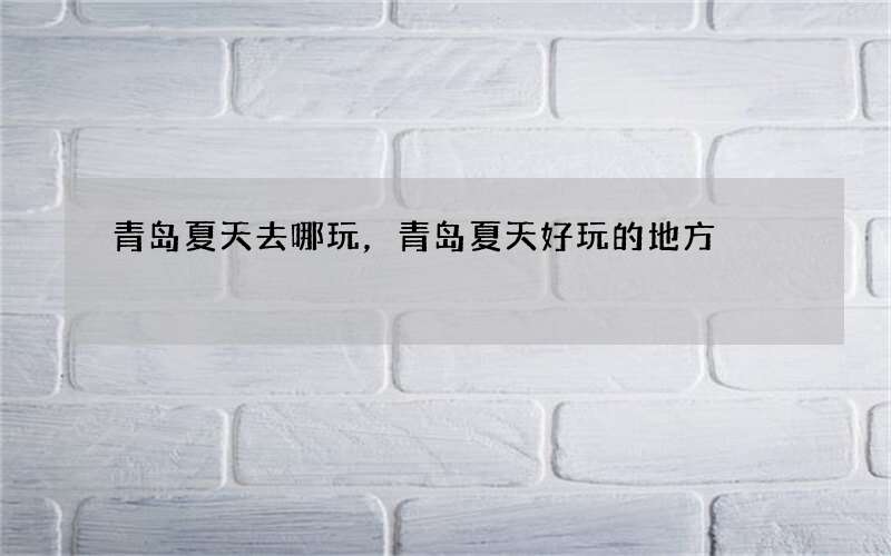 青岛夏天去哪玩，青岛夏天好玩的地方