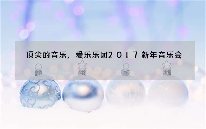 顶尖的音乐，爱乐乐团2017新年音乐会