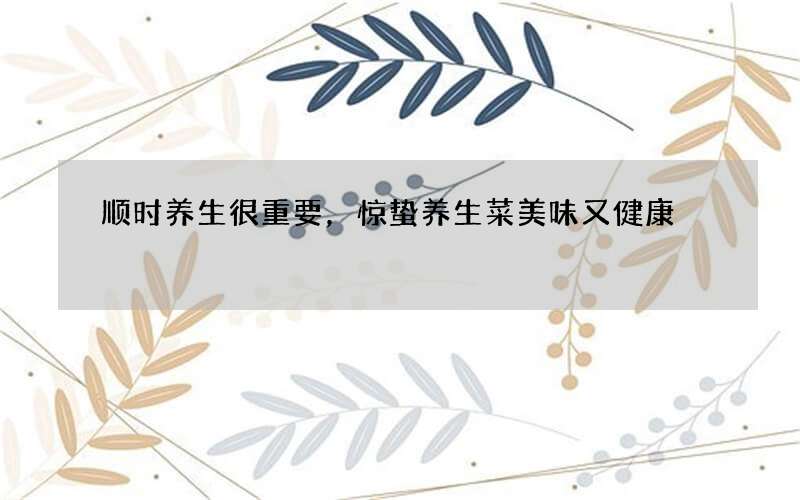 顺时养生很重要，惊蛰养生菜美味又健康