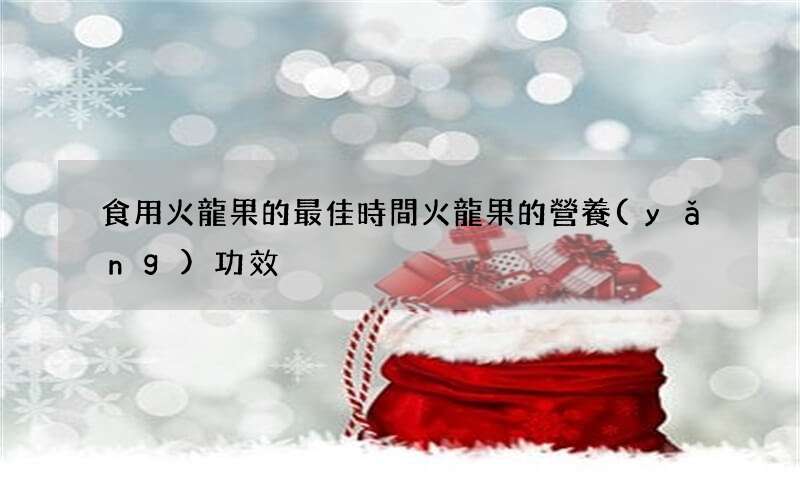 食用火龍果的最佳時間 火龍果的營養(yǎng)功效