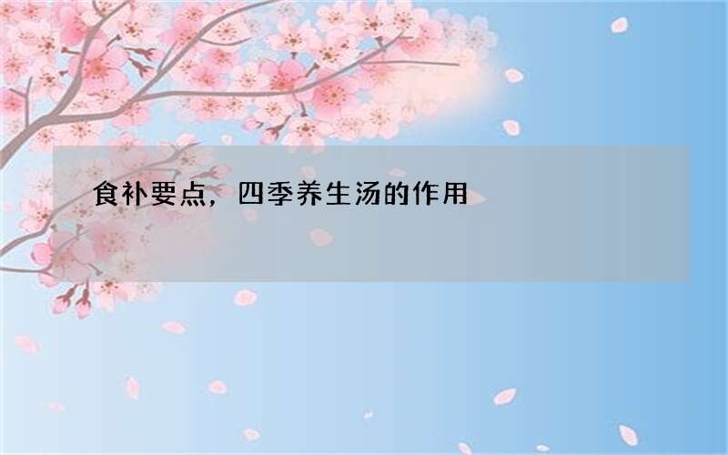 食补要点，四季养生汤的作用