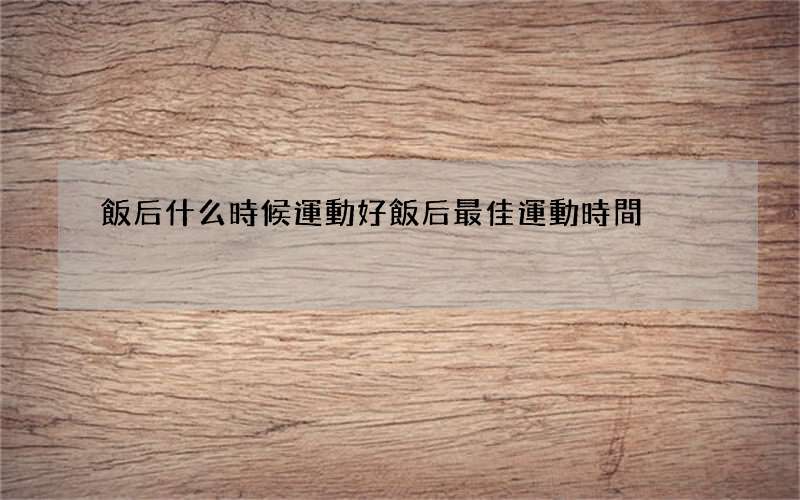 飯后什么時候運動好 飯后最佳運動時間