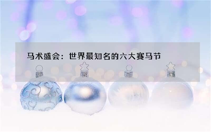 马术盛会：世界最知名的六大赛马节