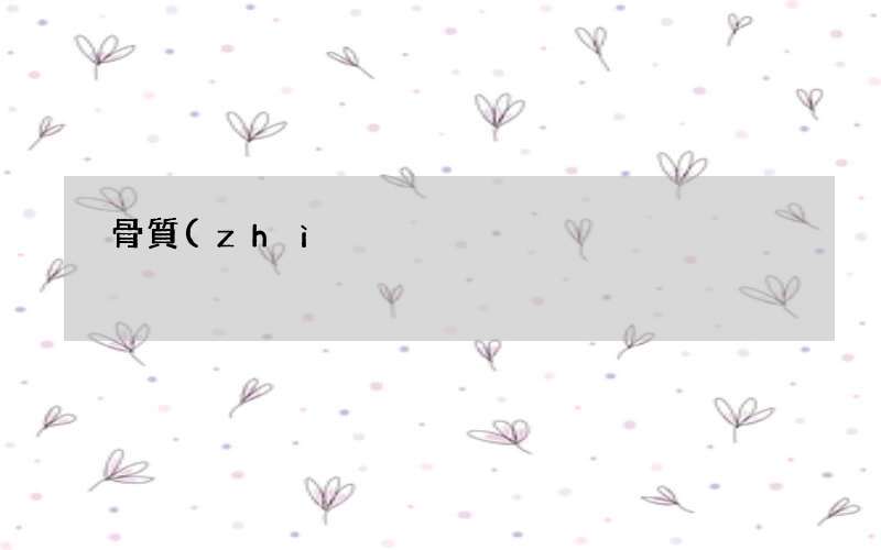 骨質(zhì)增生骨質(zhì)疏松原因 骨質(zhì)增生吃什么食物好