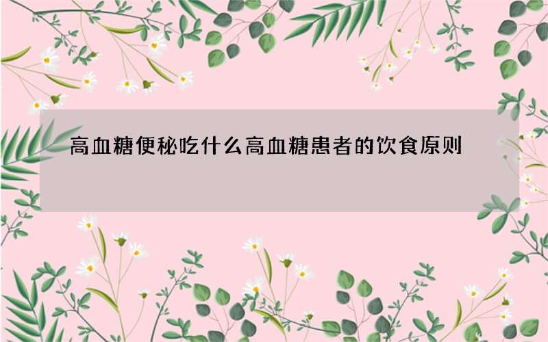 高血糖便秘吃什么 高血糖患者的饮食原则