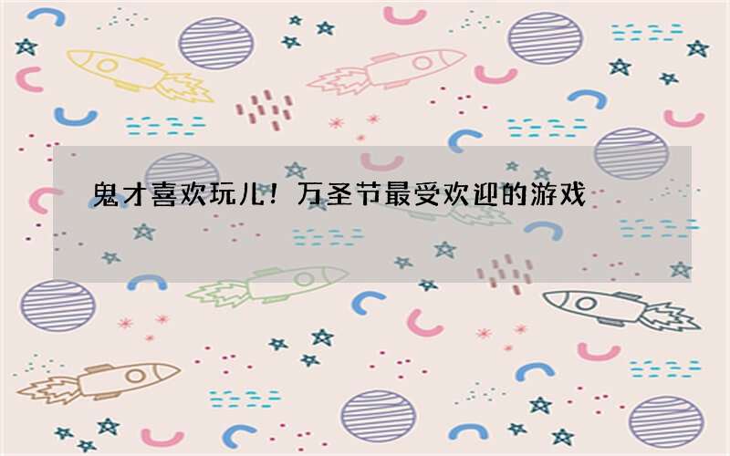 鬼才喜欢玩儿！万圣节最受欢迎的游戏