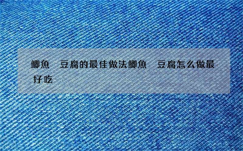 鯽魚燉豆腐的最佳做法 鯽魚燉豆腐怎么做最好吃