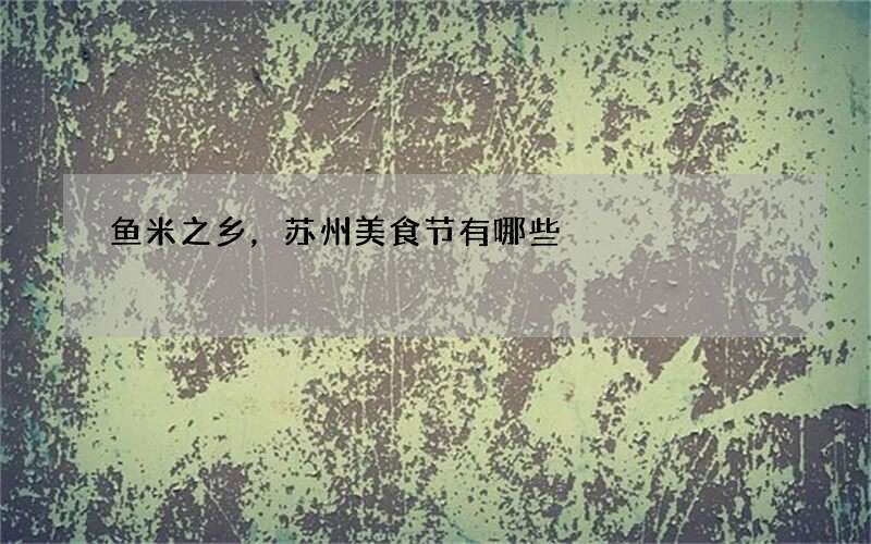 鱼米之乡，苏州美食节有哪些