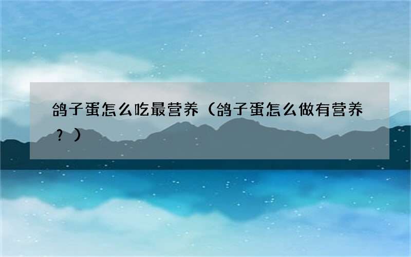 鸽子蛋怎么做有营养？ 鸽子蛋怎么吃最营养