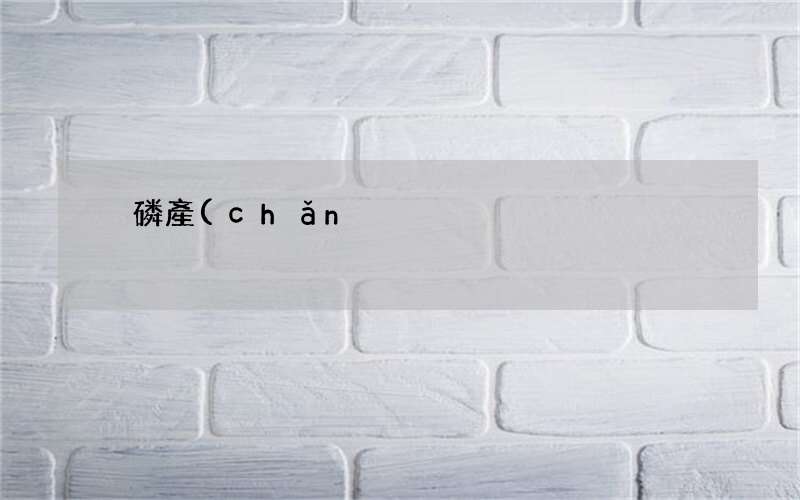 上市公司黃磷產(chǎn)能 黃磷產(chǎn)能排行