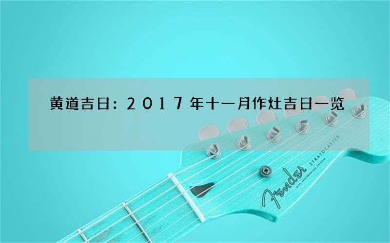 黄道吉日：2017年十一月作灶吉日一览