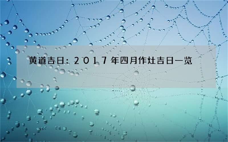 黄道吉日：2017年四月作灶吉日一览