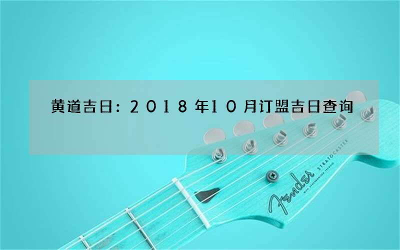 黄道吉日：2018年10月订盟吉日查询