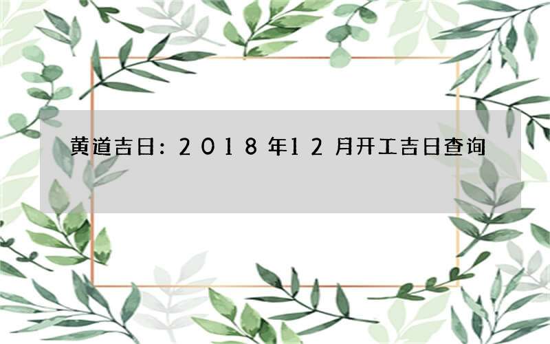 黄道吉日：2018年12月开工吉日查询