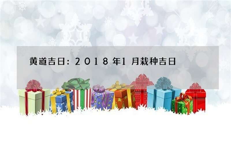 黄道吉日：2018年1月栽种吉日