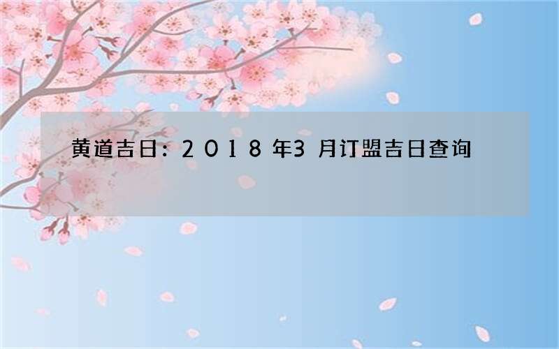 黄道吉日：2018年3月订盟吉日查询