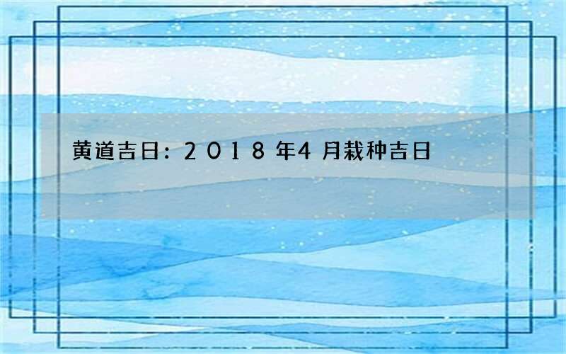 黄道吉日：2018年4月栽种吉日