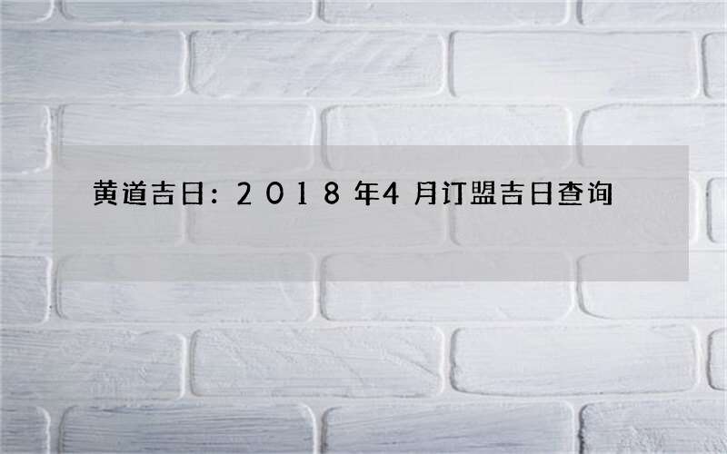 黄道吉日：2018年4月订盟吉日查询