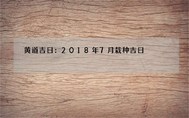 黄道吉日：2018年7月栽种吉日