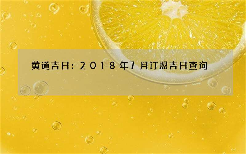 黄道吉日：2018年7月订盟吉日查询