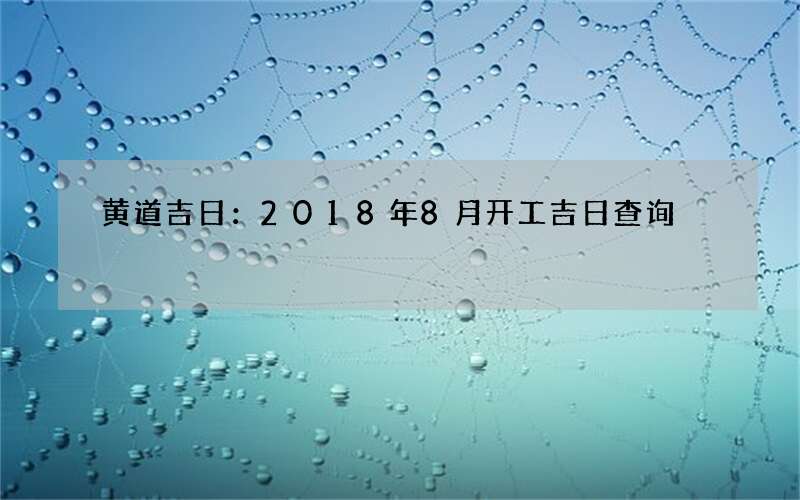黄道吉日：2018年8月开工吉日查询