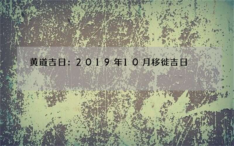 黄道吉日：2019年10月移徙吉日