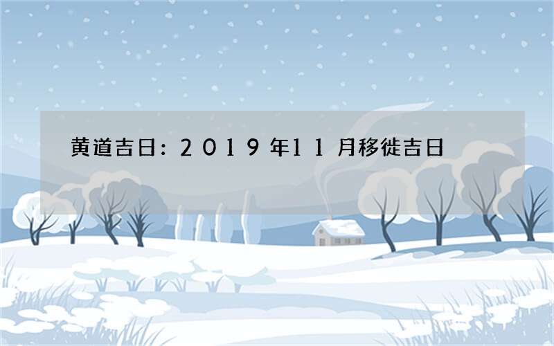 黄道吉日：2019年11月移徙吉日