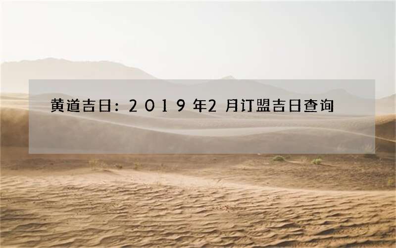 黄道吉日：2019年2月订盟吉日查询