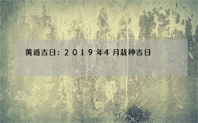 黄道吉日：2019年4月栽种吉日