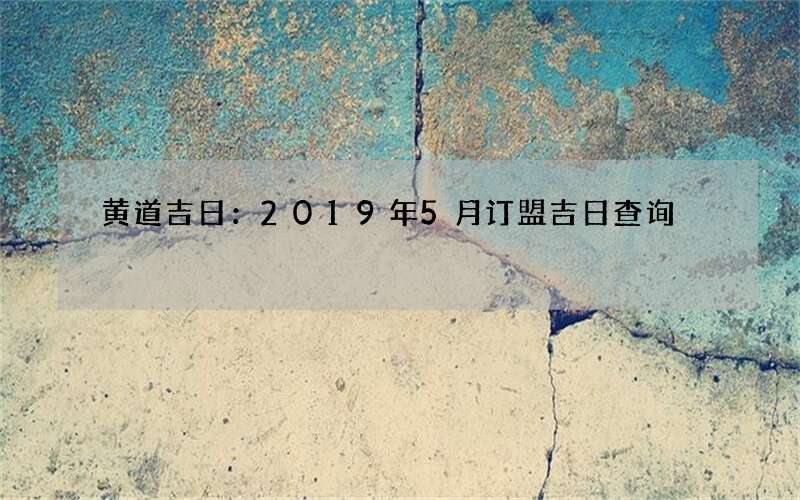 黄道吉日：2019年5月订盟吉日查询
