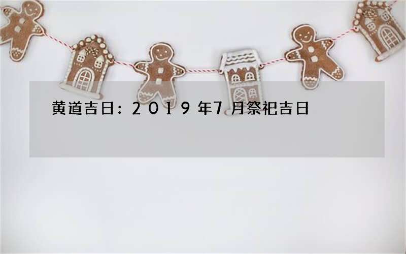 黄道吉日：2019年7月祭祀吉日