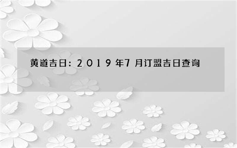 黄道吉日：2019年7月订盟吉日查询