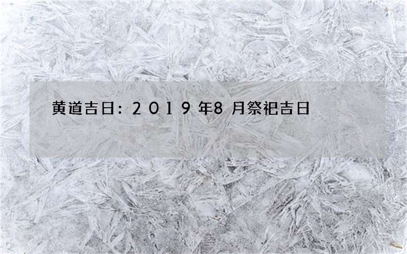 黄道吉日：2019年8月祭祀吉日
