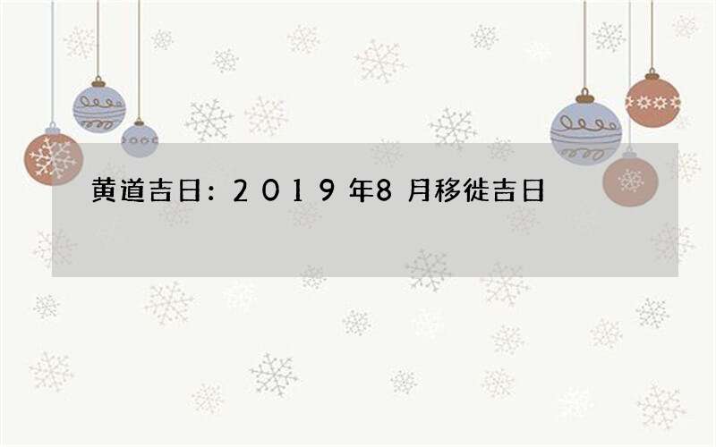 黄道吉日：2019年8月移徙吉日