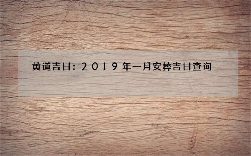 黄道吉日：2019年一月安葬吉日查询