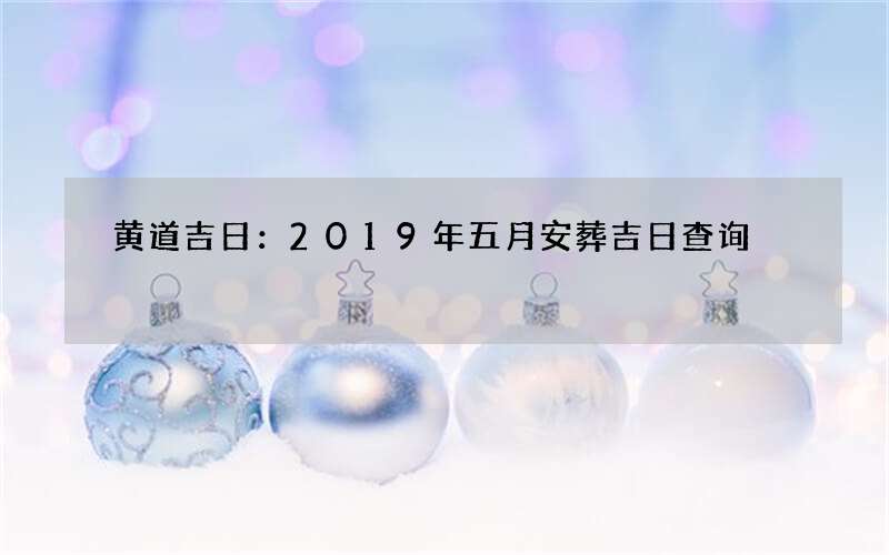 黄道吉日：2019年五月安葬吉日查询