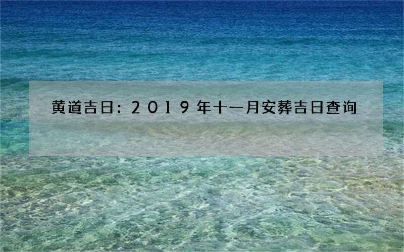 黄道吉日：2019年十一月安葬吉日查询