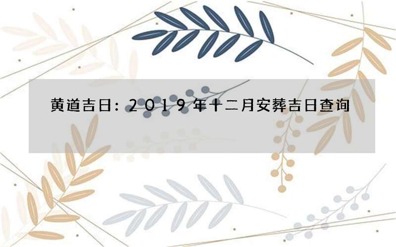 黄道吉日：2019年十二月安葬吉日查询