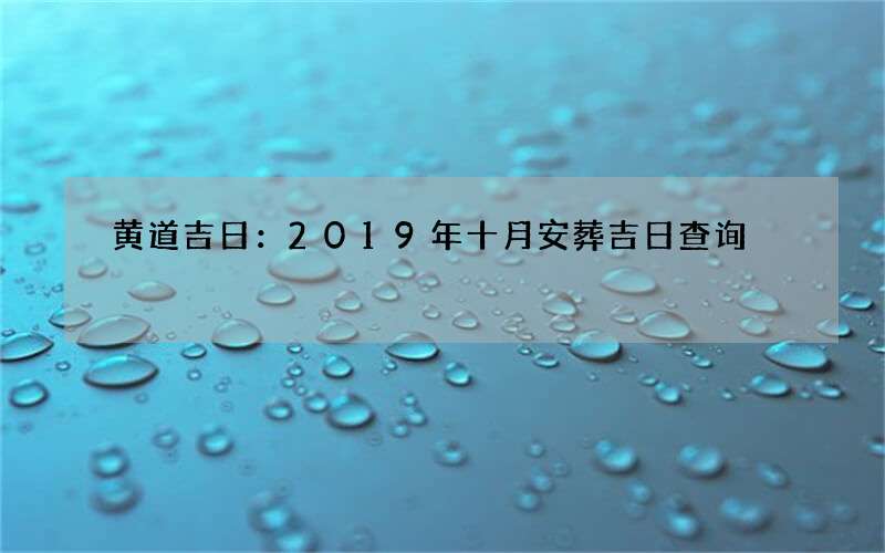 黄道吉日：2019年十月安葬吉日查询