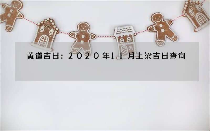黄道吉日：2020年11月上梁吉日查询