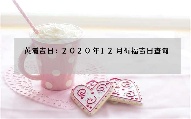 黄道吉日：2020年12月祈福吉日查询