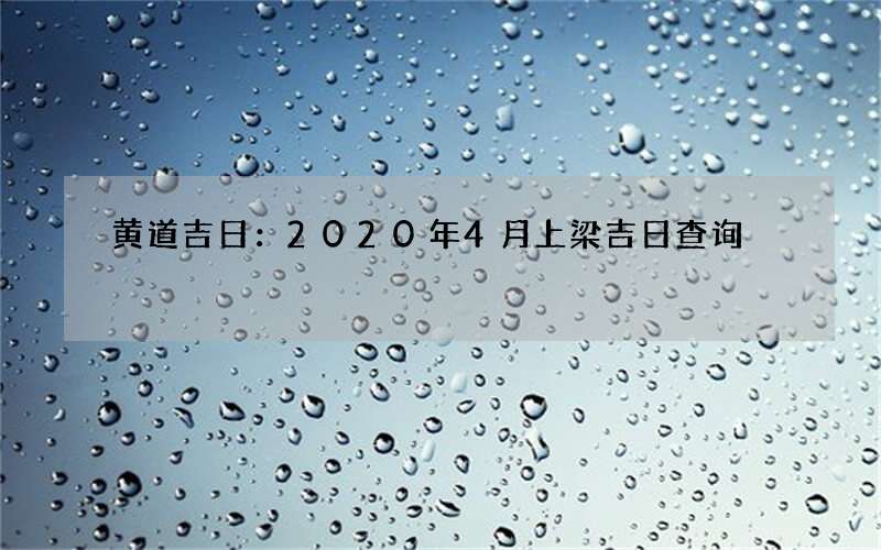 黄道吉日：2020年4月上梁吉日查询