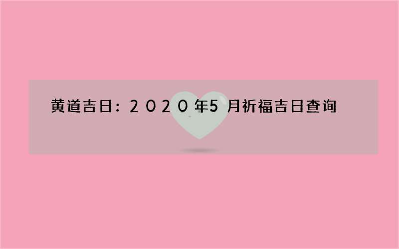 黄道吉日：2020年5月祈福吉日查询