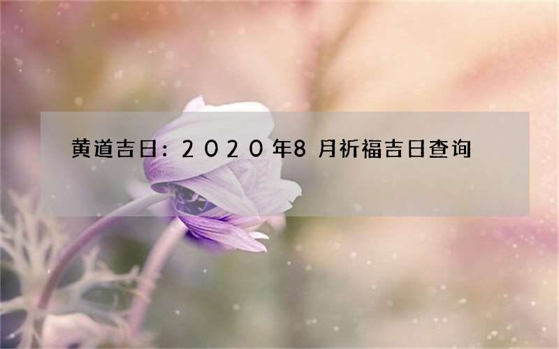 黄道吉日：2020年8月祈福吉日查询