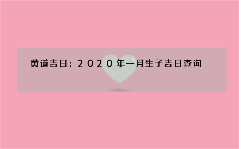 黄道吉日：2020年一月生子吉日查询