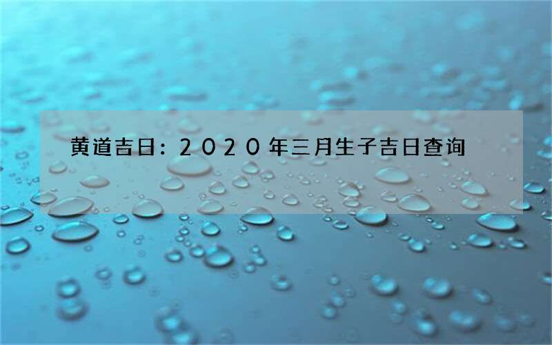 黄道吉日：2020年三月生子吉日查询