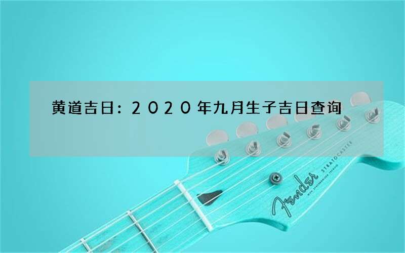 黄道吉日：2020年九月生子吉日查询
