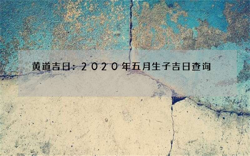 黄道吉日：2020年五月生子吉日查询