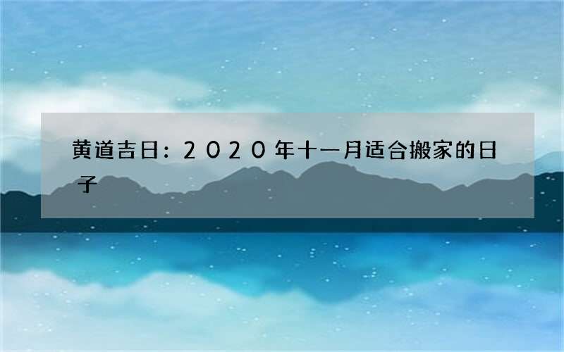 黄道吉日：2020年十一月适合搬家的日子